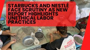 Starbucks and Nestlé Face Scrutiny as New Report Highlights Unethical Labor Practices