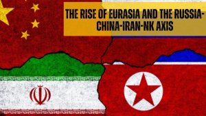 The Rise of Eurasia and the Russia-China-Iran-NK Axis