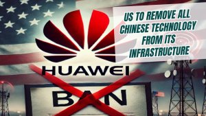 US to remove all Chinese technology from its infrastructure