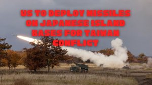 US to Deploy Missiles on Japanese Island Bases for Taiwan Conflict