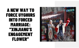 A New Way to Force Uyghurs into Forced Marriage: “Xinjiang’s Engagement Flower”