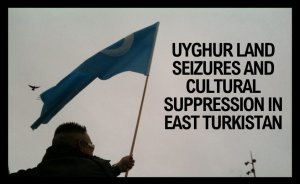 Uyghur Land Seizures and Cultural Suppression in East Turkistan