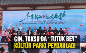Çin, Toksu'da “Tutuk Bey” Kültür Parkı peydahladı