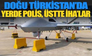 DOĞU TÜRKİSTAN! YERDE POLİS, ÜSTTE İHA’LARIN KONTROLÜNDE