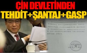 ÇİN DEVLETİNDEN TEHDİT+ŞANTAJ+GASP+TUZAK