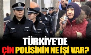 TÜRKİYE'DE ÇİN POLİSLERİNİN NE İŞİ VAR?
