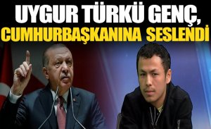 UYGUR TÜRKÜ GENÇ, CUMHURBAŞKANI ERDOĞAN'A SESLENDİ