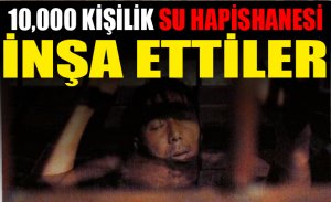 10,000 KİŞİLİK SU HAPİSHANESİ İNŞA ETTİLER
