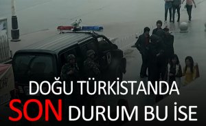 DOĞU TÜRKİSTAN'DAKİ SON DURUM ORTAYA ÇIKTI