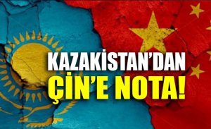 KAZAKISTAN'DAN ÇIN’E PROTESTO NOTASI!