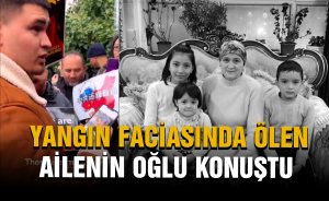 Yangın faciasında ölen ailenin oğlu konuştu