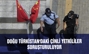 Doğu Türkistan'daki Çinli yetkililer soruşturuluyor