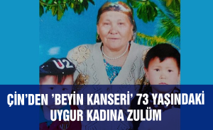 Çin’den ’beyin kanseri’ 73 yaşındaki Uygur kadına zulüm