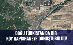Doğu Türkistan'da bir köy hapishaneye dönüştürüldü!