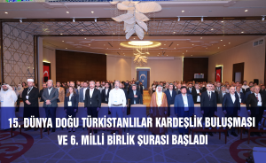 15. Dünya Doğu Türkistanlılar Kardeşlik Buluşması ve 6. Milli Birlik Şurası Başladı