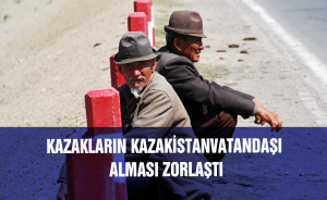 Kazakların Kazakistan vatandaşı alması zorlaştı