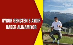 Uygur gençten 3 aydır haber alınamıyor