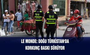 Le Monde: Doğu Türkistan'da korkunç baskı sürüyor