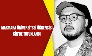 Marmara üniversitesi öğrencisi Çin’de tutuklandı