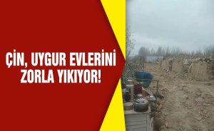 Çin, Uygur evlerini zorla yıkıyor!