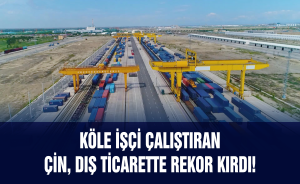 Köle işçi çalıştıran Çin, dış ticarette rekor kırdı!