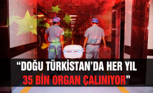 “Doğu Türkistan’da her yıl 35 bin organ çalınıyor”
