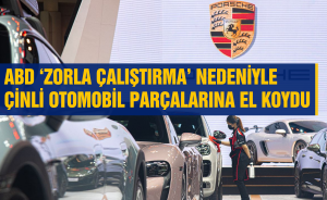 ABD ‘Zorla çalıştırma’ nedeniyle Çinli Otomobil parçalarına el koydu
