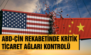 Rapor: ABD-Çin rekabetinde kritik ticaret ağları kontrolü