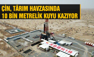 Çin, Târım Havzasında 10 bin metrelik kuyu kazıyor