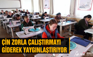 Çin Zorla Çalıştırmayı giderek yaygınlaştırıyor