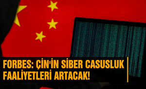 Forbes: Çin'in siber casusluk faaliyetleri artacak!