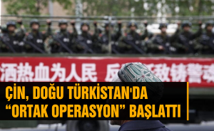 Çin, Doğu Türkistan'da “ortak Operasyon” başlattı