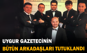 Uygur gazetecinin bütün arkadaşları tutuklandı