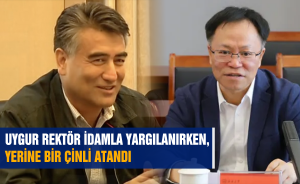 UYGUR REKTÖR İDAMLA YARGILANIRKEN, YERİNE BİR ÇİNLİ ATANDI
