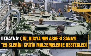 UKRAYNA: ÇİN, RUSYA'NIN ASKERİ SANAYİ TESİSLERİNİ KRİTİK MALZEMELERLE DESTEKLEDİ