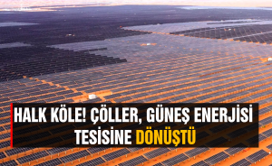 Halk köle! Çöller, güneş enerjisi tesisine dönüştü
