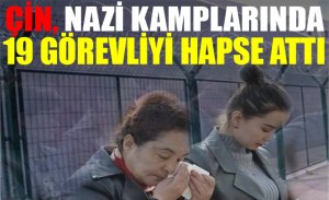 ÇİN, NAZİ KAMPLARINDA 19 GÖREVLİYİ HAPSE ATTI