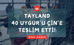Tayland 40 Uygur'u Çin'e teslim etti!