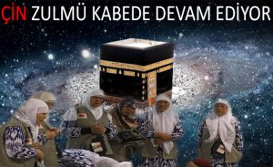 ÇİN ZULMÜ KABE DE DE DEVAM EDİYOR