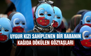 UYGUR KIZI SAHİPLENEN BİR BABANIN KAĞIDA DÖKÜLEN GÖZYAŞLARI