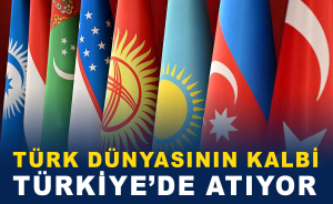Türk Dünyasının Kalbi Türkiye’de Atıyor