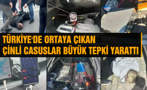 TÜRKİYE'DE ORTAYA ÇIKAN ÇİNLİ CASUSLAR BÜYÜK TEPKİ YARATTI