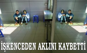 İŞKENCE SONUCU AKLINI KAYBETTİ