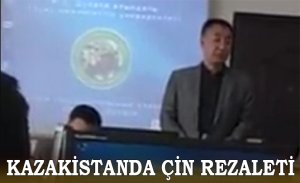 KAZAKİSTAN'DA ÇİN REZALETİ