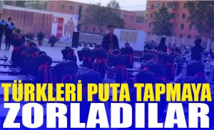 TÜRKLERİ PUTA TAPMAYA ZORLADILAR