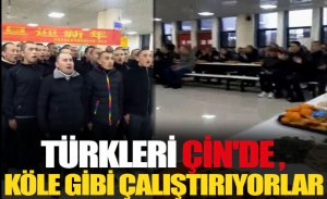 DOĞU TÜRKİSTANLILAR ÇİN'DE KÖLE GİBİ ÇALIŞTIRILIYOR