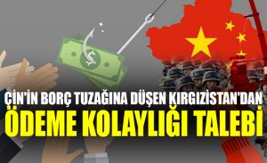 ÇIN'IN BORÇ TUZAĞINA DÜŞEN KIRGIZISTAN, ÖDEME KOLAYLIĞI TALEP ETTI