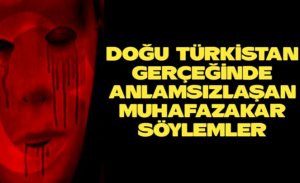 Doğu Türkistan gerçeğinde anlamsızlaşan muhafazakâr söylemler