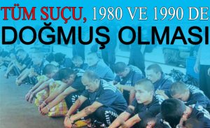 1980 DEN SONRA DOĞAN HER TÜRK SUÇLU