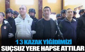 13 KAZAK YİĞİDİMİZ SUÇSUZ YERE HAPSE ALINDI